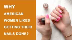 Nail Care culture in the US | Why do American women like getting their nails done?
