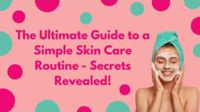 The Ultimate Guide to a Simple Skin Care Routine - Secrets Revealed!