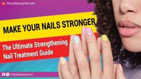 How to Make Your Nails Stronger: The Ultimate Strengthening Nail Treatment Guide