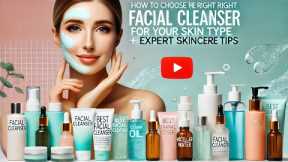 How to Choose the Right Facial Cleanser for Your Skin Type | Expert Skincare Tips